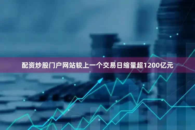 配资炒股门户网站较上一个交易日缩量超1200亿元