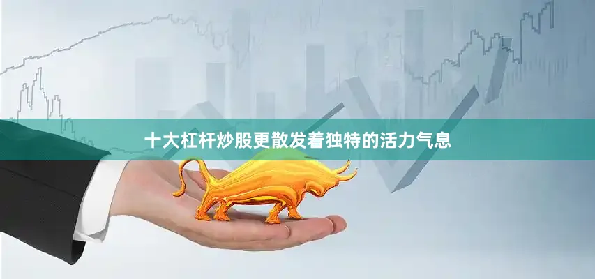 十大杠杆炒股更散发着独特的活力气息
