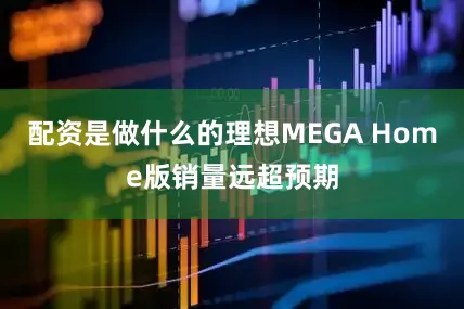 配资是做什么的理想MEGA Home版销量远超预期