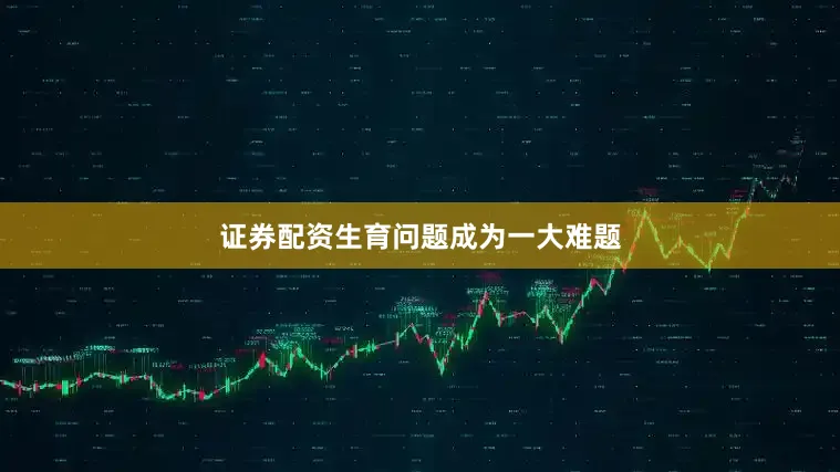 证券配资生育问题成为一大难题