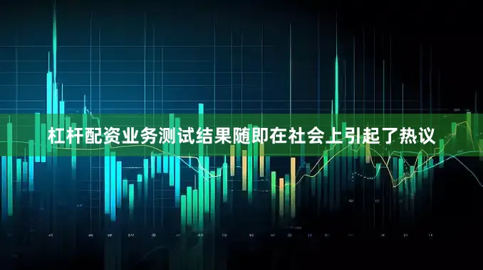 杠杆配资业务测试结果随即在社会上引起了热议