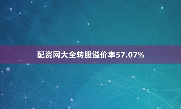 配资网大全转股溢价率57.07%