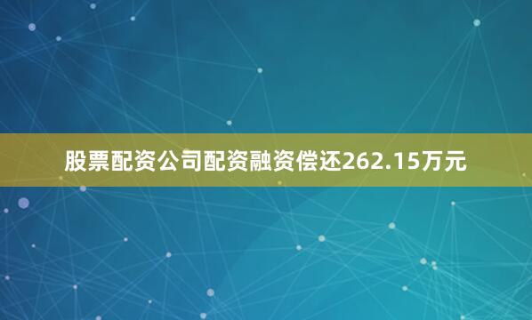 股票配资公司配资融资偿还262.15万元