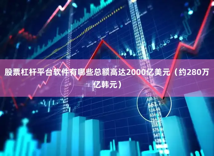 股票杠杆平台软件有哪些总额高达2000亿美元（约280万亿韩元）