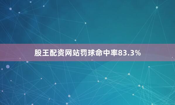 股王配资网站罚球命中率83.3%