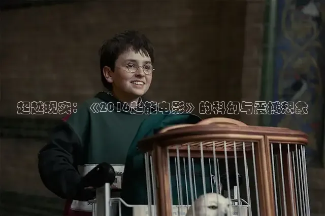 超越现实：《2016超能电影》的科幻与震撼想象